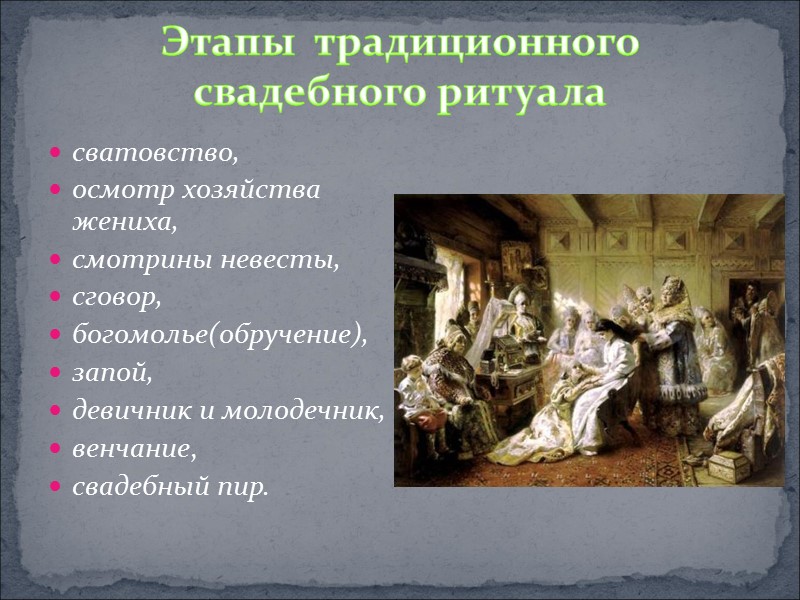 сватовство,  осмотр хозяйства жениха,  смотрины невесты,  сговор,  богомолье(обручение), запой, 